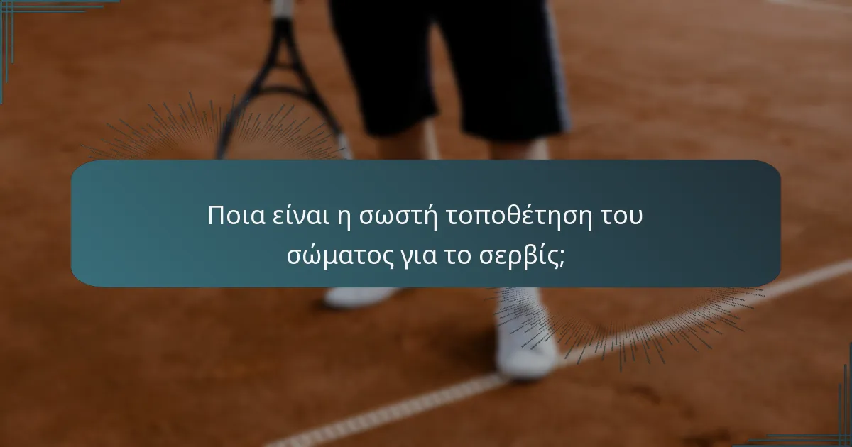 Ποια είναι η σωστή τοποθέτηση του σώματος για το σερβίς;
