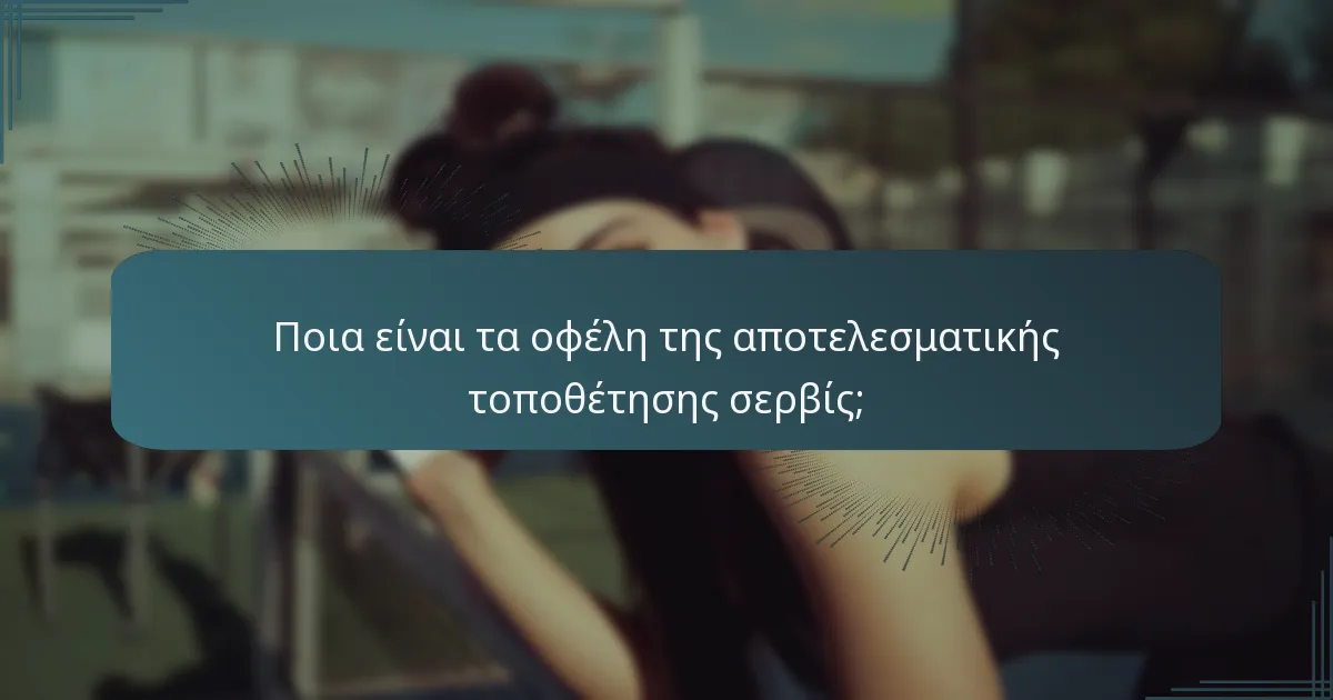 Ποια είναι τα οφέλη της αποτελεσματικής τοποθέτησης σερβίς;