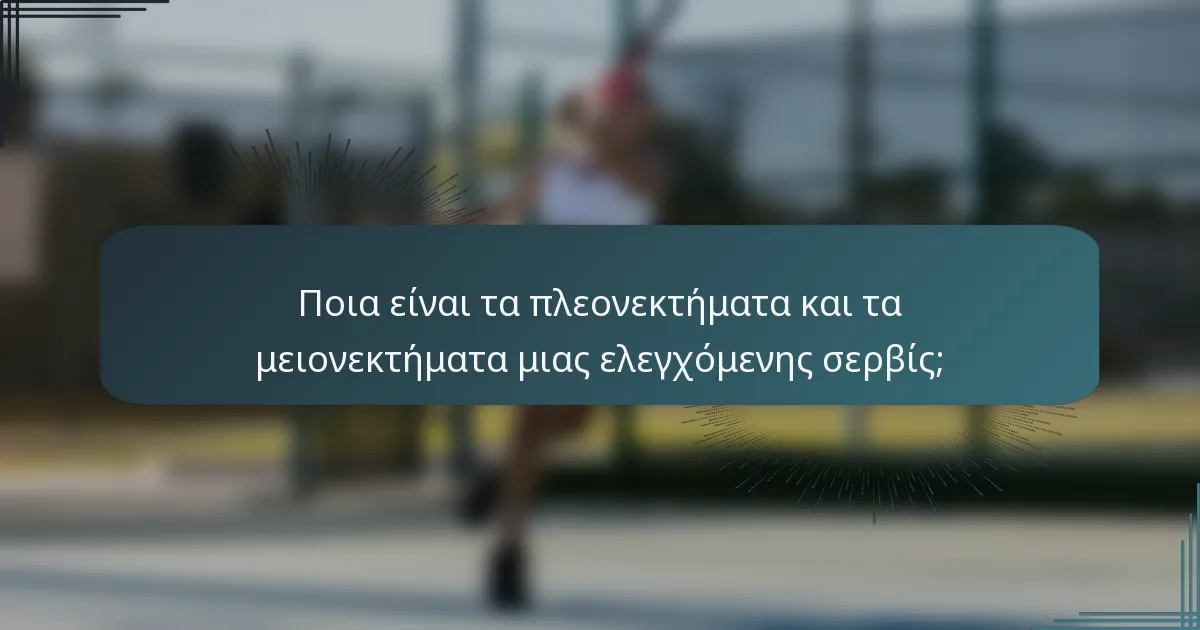 Ποια είναι τα πλεονεκτήματα και τα μειονεκτήματα μιας ελεγχόμενης σερβίς;
