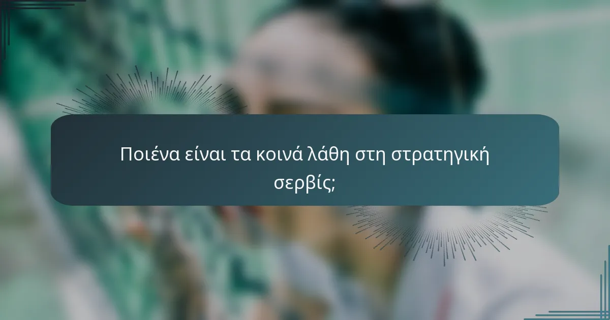 Ποιένα είναι τα κοινά λάθη στη στρατηγική σερβίς;