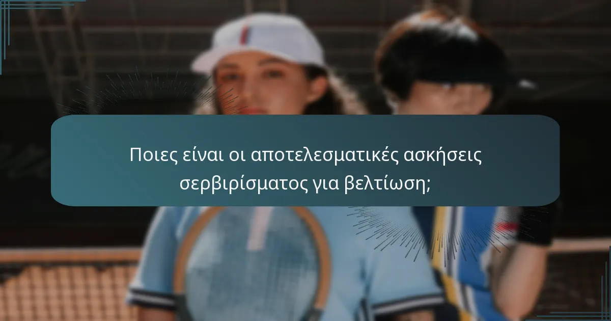 Ποιες είναι οι αποτελεσματικές ασκήσεις σερβιρίσματος για βελτίωση;