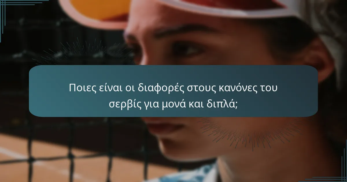 Ποιες είναι οι διαφορές στους κανόνες του σερβίς για μονά και διπλά;