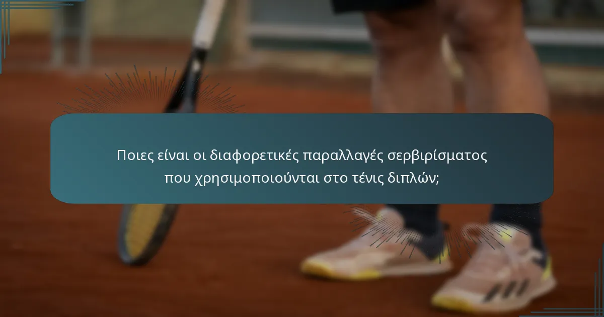 Ποιες είναι οι διαφορετικές παραλλαγές σερβιρίσματος που χρησιμοποιούνται στο τένις διπλών;