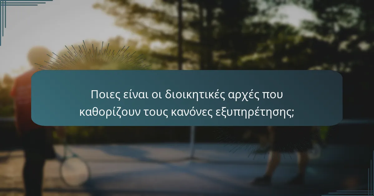 Ποιες είναι οι διοικητικές αρχές που καθορίζουν τους κανόνες εξυπηρέτησης;