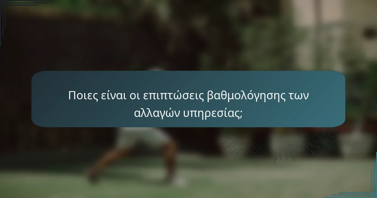 Ποιες είναι οι επιπτώσεις βαθμολόγησης των αλλαγών υπηρεσίας;