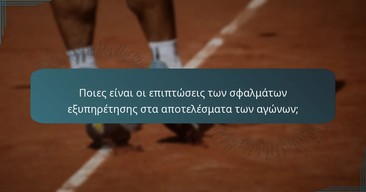 Ποιες είναι οι επιπτώσεις των σφαλμάτων εξυπηρέτησης στα αποτελέσματα των αγώνων;