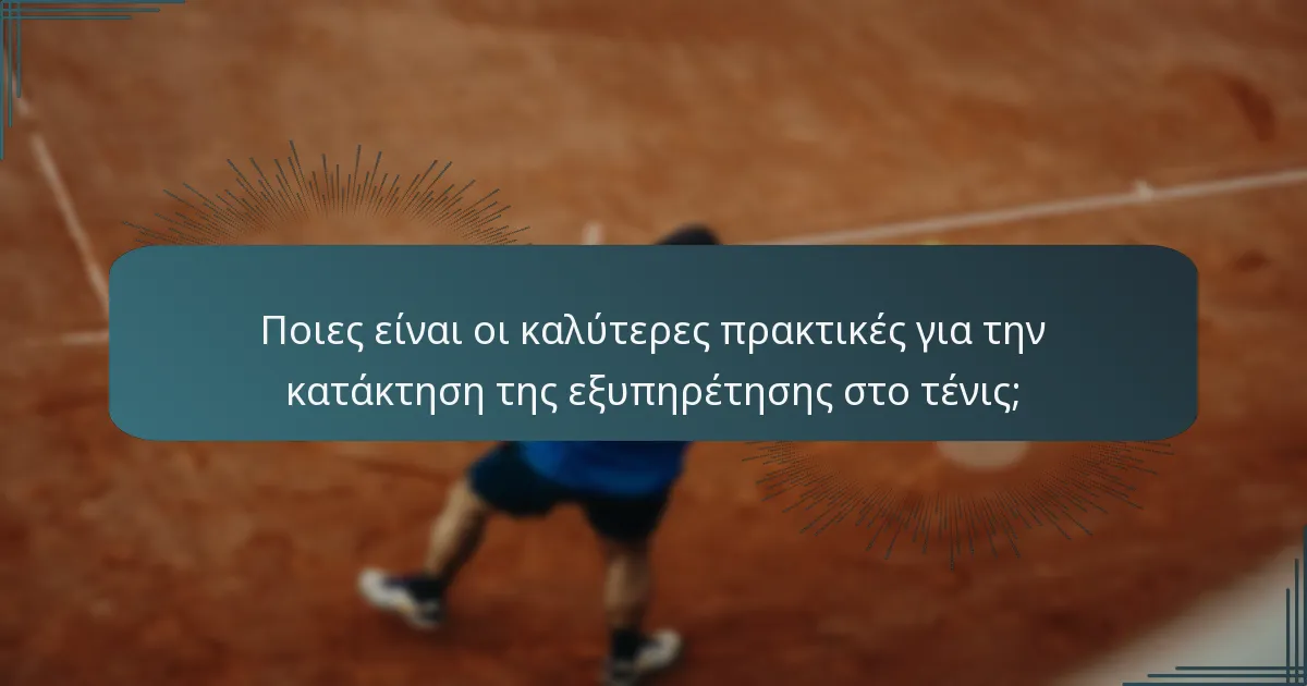 Ποιες είναι οι καλύτερες πρακτικές για την κατάκτηση της εξυπηρέτησης στο τένις;