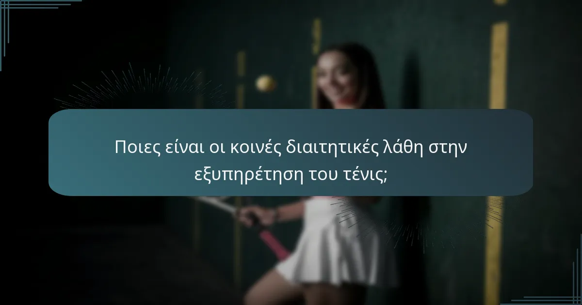 Ποιες είναι οι κοινές διαιτητικές λάθη στην εξυπηρέτηση του τένις;
