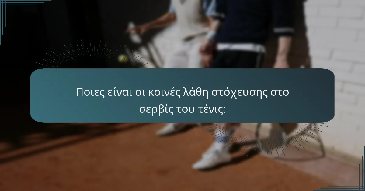 Ποιες είναι οι κοινές λάθη στόχευσης στο σερβίς του τένις;