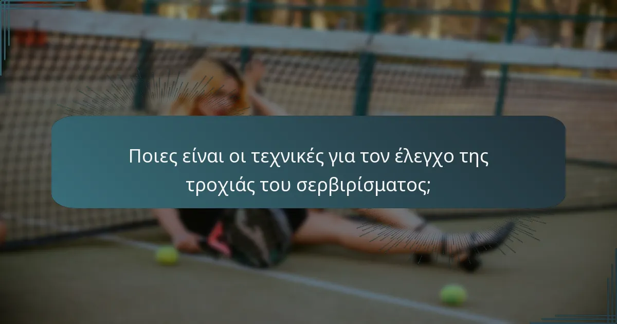 Ποιες είναι οι τεχνικές για τον έλεγχο της τροχιάς του σερβιρίσματος;