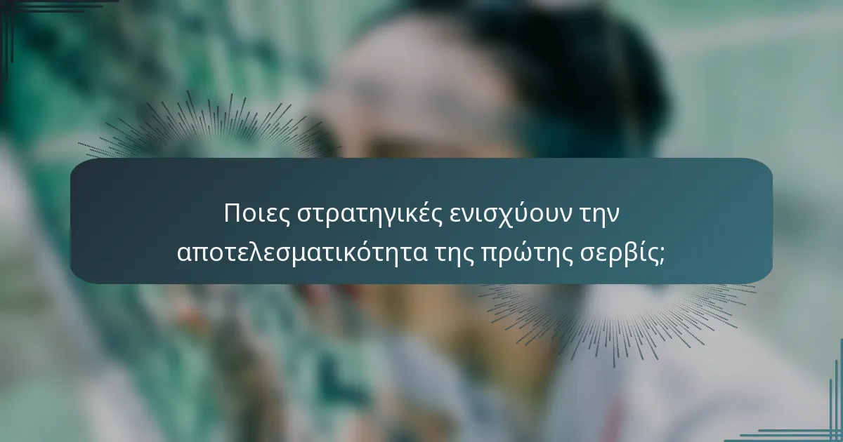 Ποιες στρατηγικές ενισχύουν την αποτελεσματικότητα της πρώτης σερβίς;