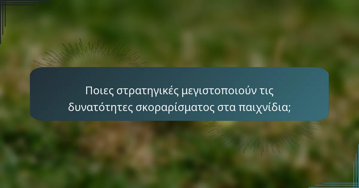 Ποιες στρατηγικές μεγιστοποιούν τις δυνατότητες σκοραρίσματος στα παιχνίδια;
