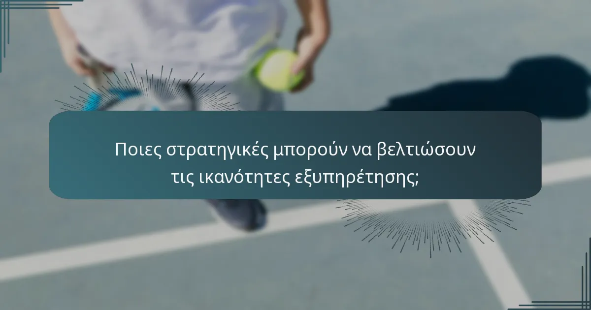 Ποιες στρατηγικές μπορούν να βελτιώσουν τις ικανότητες εξυπηρέτησης;