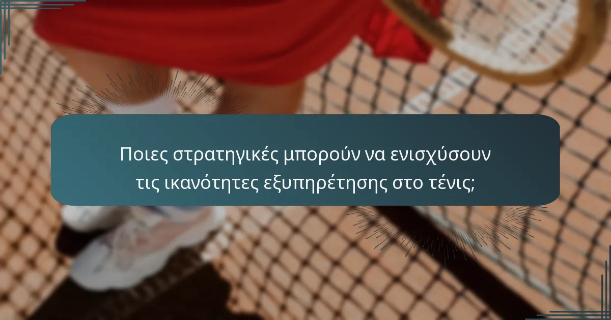 Ποιες στρατηγικές μπορούν να ενισχύσουν τις ικανότητες εξυπηρέτησης στο τένις;
