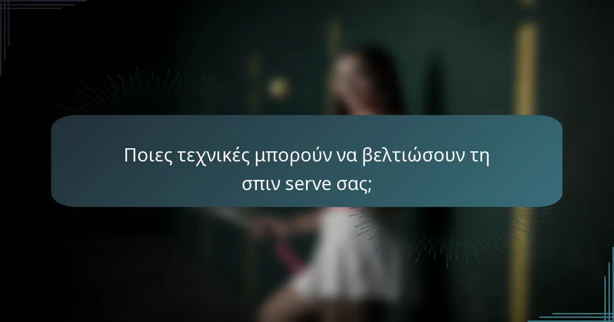 Ποιες τεχνικές μπορούν να βελτιώσουν τη σπιν serve σας;