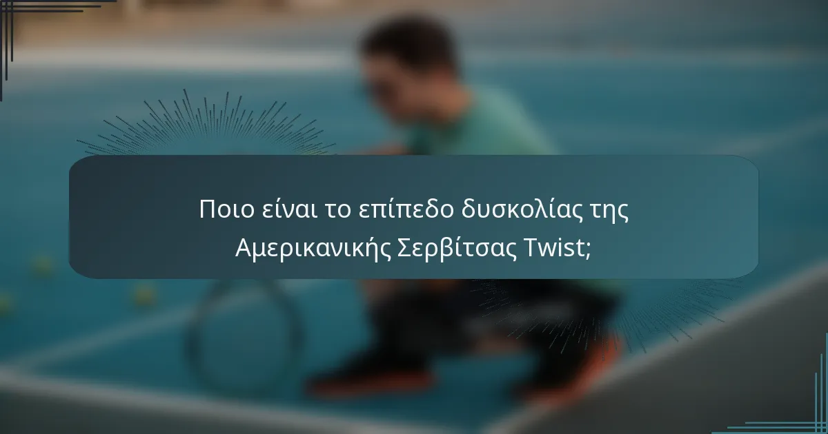 Ποιο είναι το επίπεδο δυσκολίας της Αμερικανικής Σερβίτσας Twist;