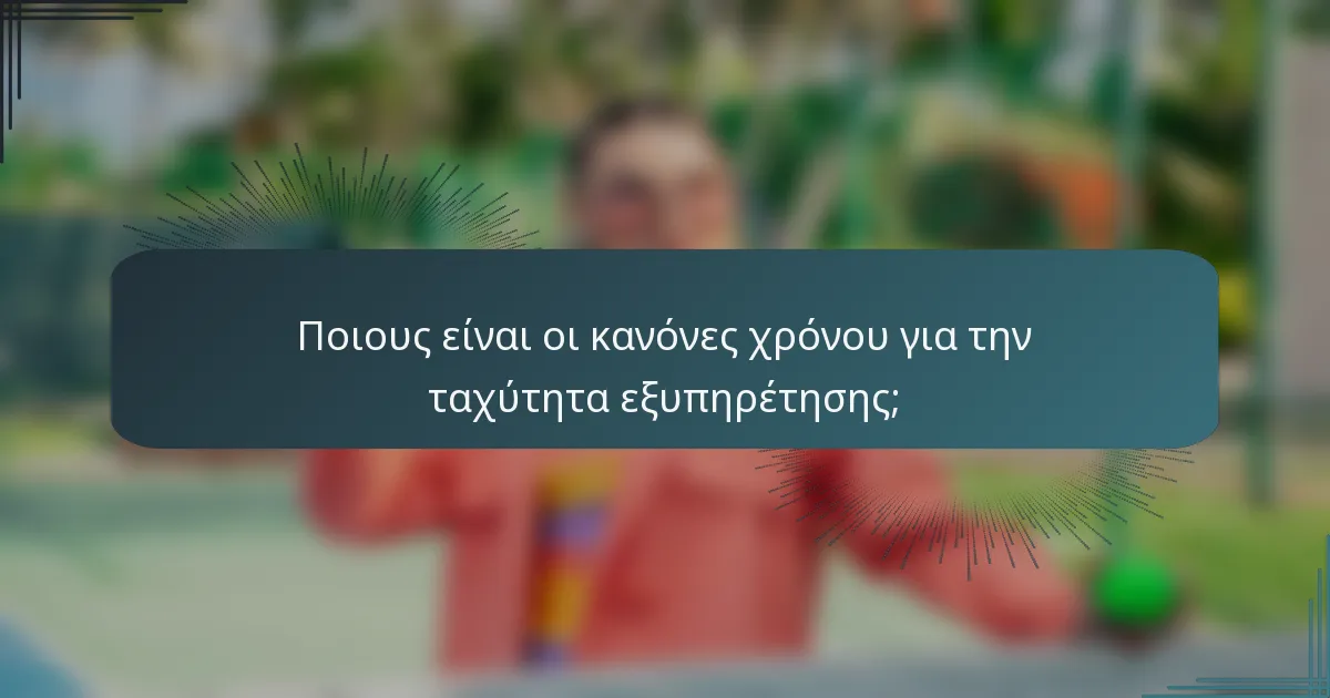 Ποιους είναι οι κανόνες χρόνου για την ταχύτητα εξυπηρέτησης;