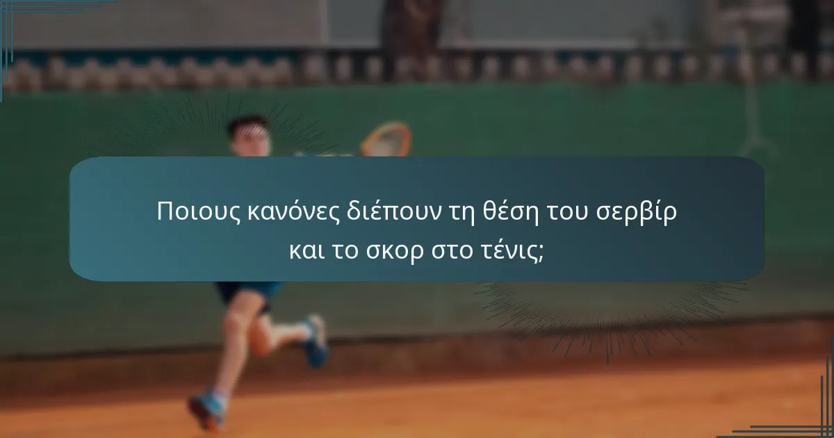 Ποιους κανόνες διέπουν τη θέση του σερβίρ και το σκορ στο τένις;