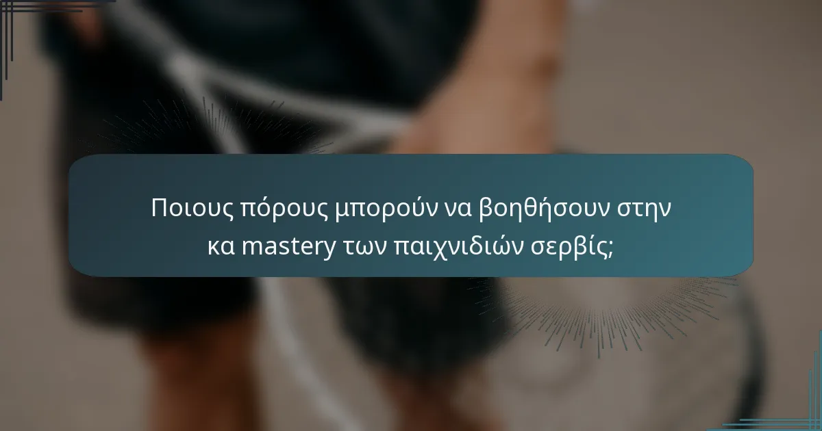 Ποιους πόρους μπορούν να βοηθήσουν στην κα mastery των παιχνιδιών σερβίς;