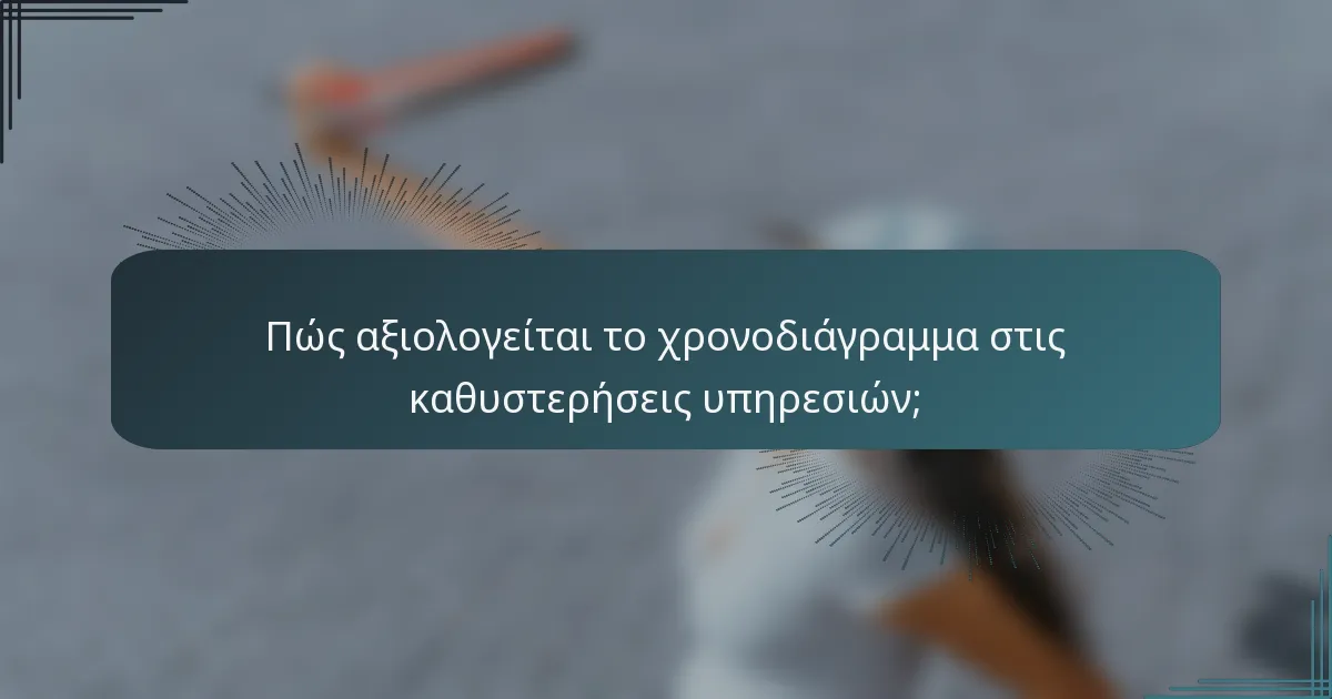 Πώς αξιολογείται το χρονοδιάγραμμα στις καθυστερήσεις υπηρεσιών;