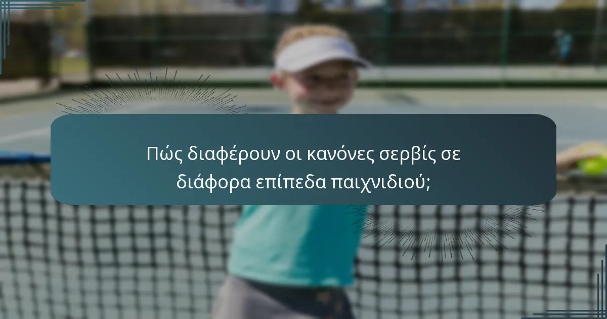 Πώς διαφέρουν οι κανόνες σερβίς σε διάφορα επίπεδα παιχνιδιού;