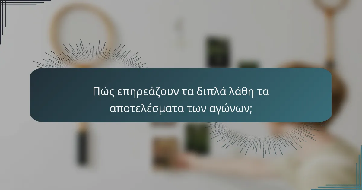 Πώς επηρεάζουν τα διπλά λάθη τα αποτελέσματα των αγώνων;
