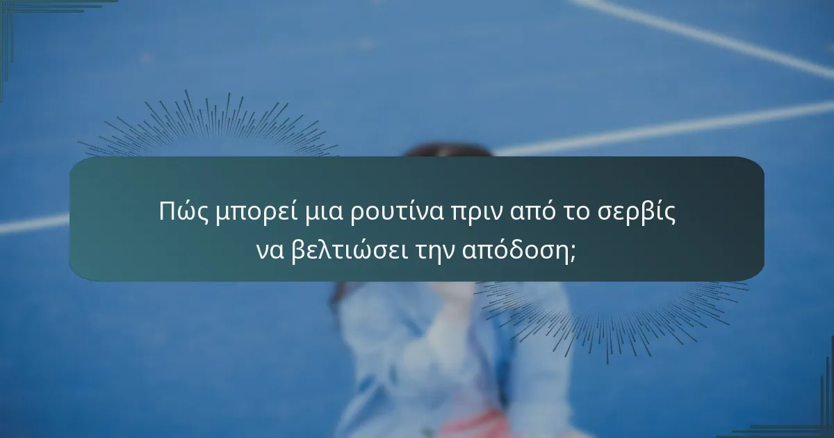 Πώς μπορεί μια ρουτίνα πριν από το σερβίς να βελτιώσει την απόδοση;