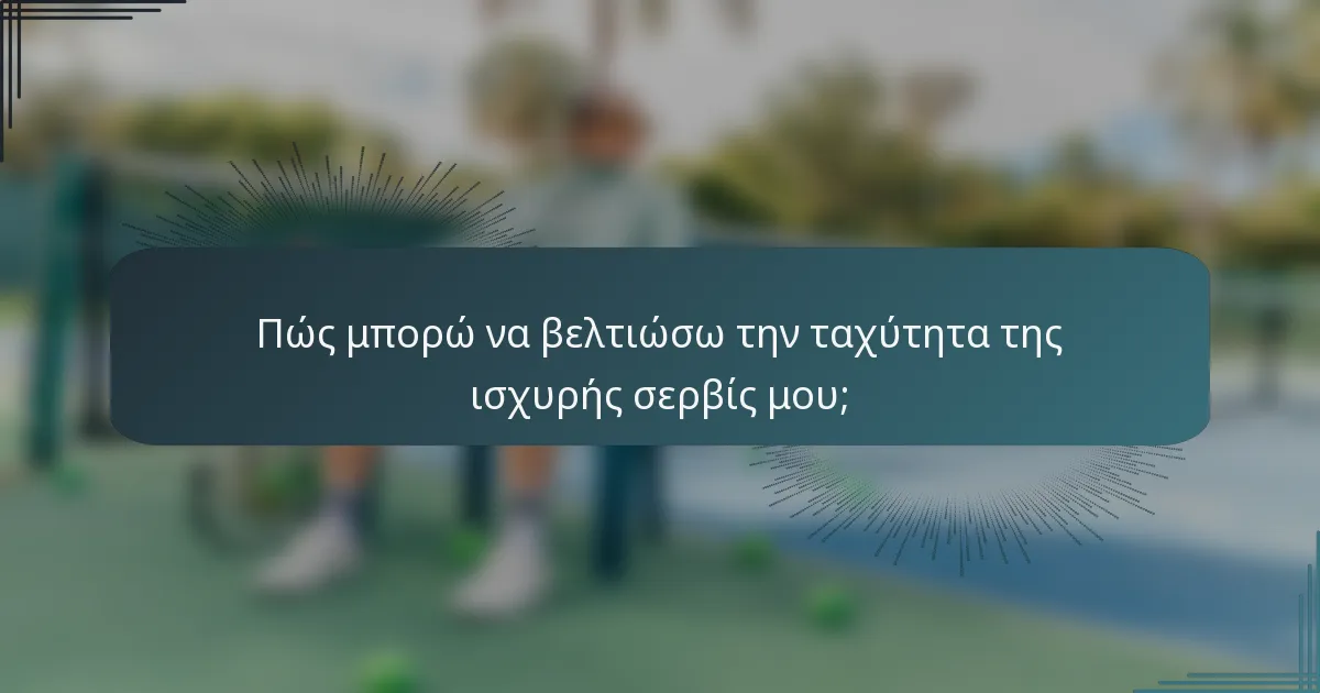 Πώς μπορώ να βελτιώσω την ταχύτητα της ισχυρής σερβίς μου;