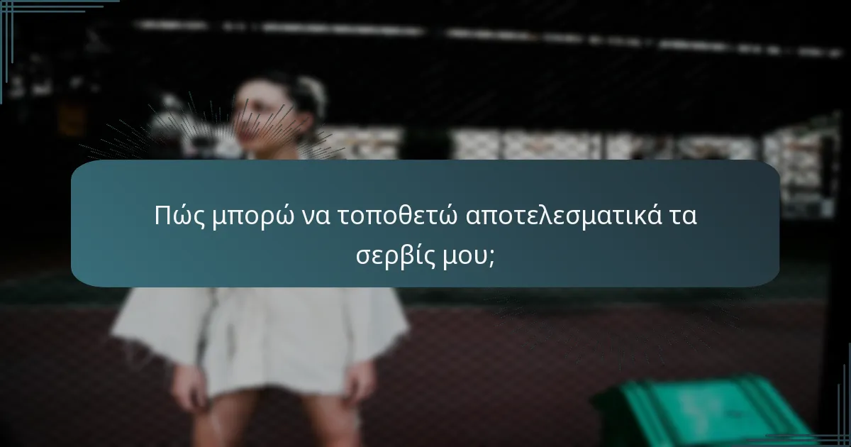 Πώς μπορώ να τοποθετώ αποτελεσματικά τα σερβίς μου;