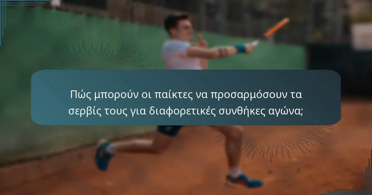 Πώς μπορούν οι παίκτες να προσαρμόσουν τα σερβίς τους για διαφορετικές συνθήκες αγώνα;