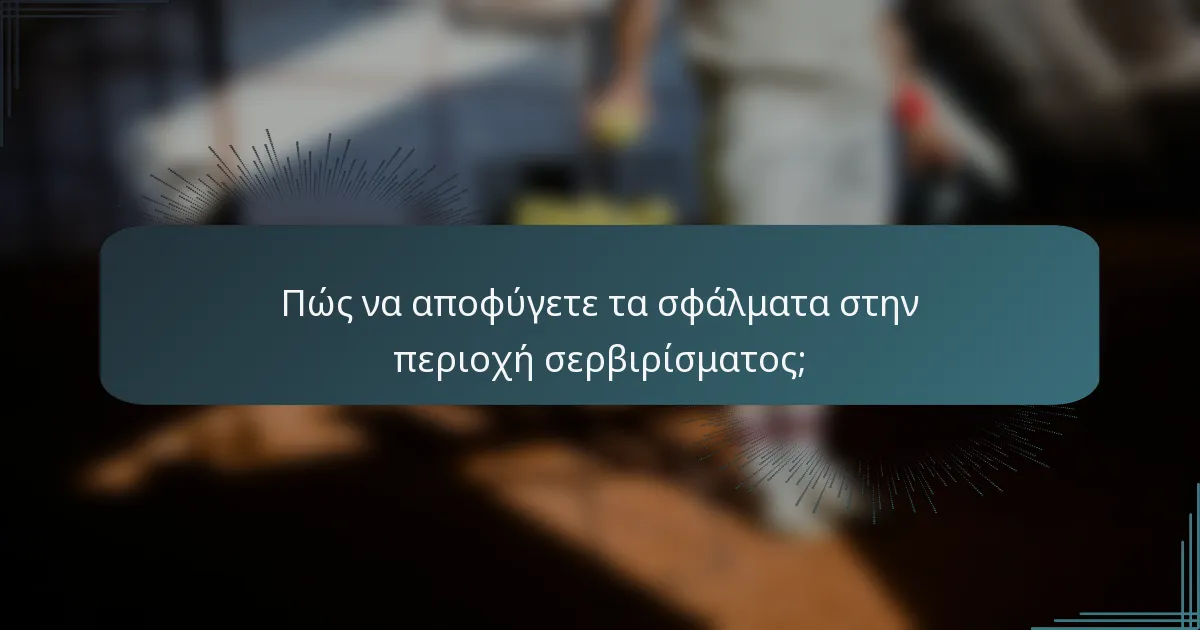 Πώς να αποφύγετε τα σφάλματα στην περιοχή σερβιρίσματος;