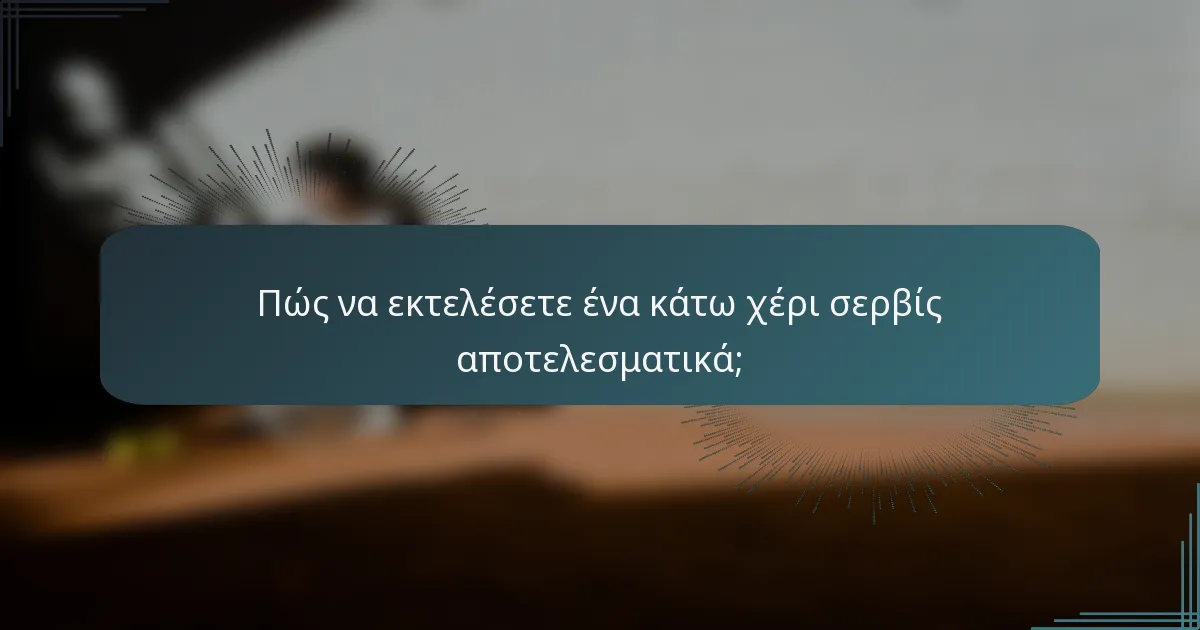 Πώς να εκτελέσετε ένα κάτω χέρι σερβίς αποτελεσματικά;
