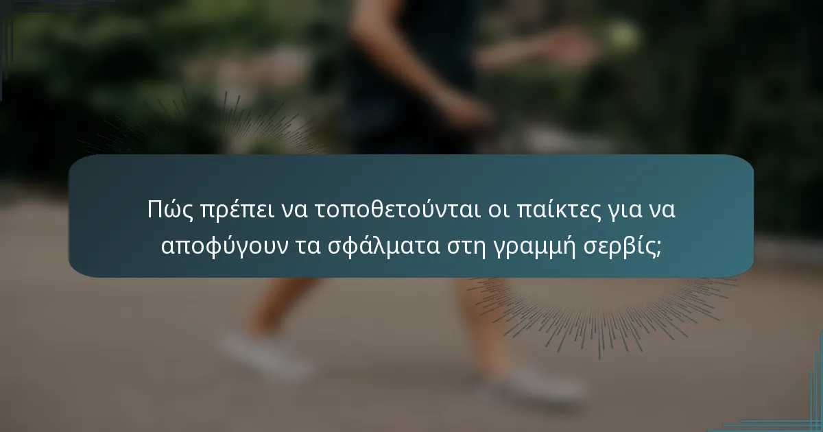 Πώς πρέπει να τοποθετούνται οι παίκτες για να αποφύγουν τα σφάλματα στη γραμμή σερβίς;