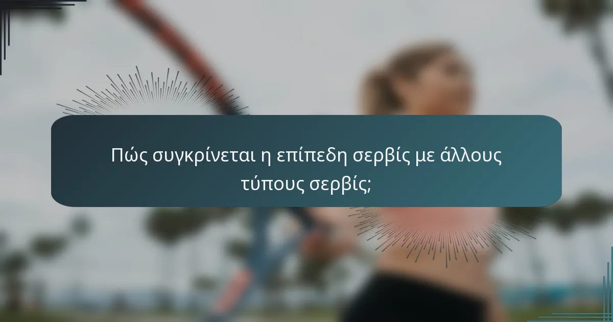 Πώς συγκρίνεται η επίπεδη σερβίς με άλλους τύπους σερβίς;