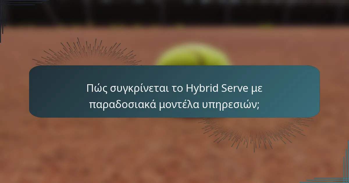 Πώς συγκρίνεται το Hybrid Serve με παραδοσιακά μοντέλα υπηρεσιών;