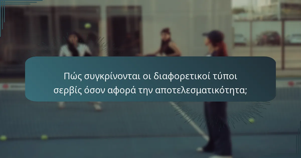 Πώς συγκρίνονται οι διαφορετικοί τύποι σερβίς όσον αφορά την αποτελεσματικότητα;