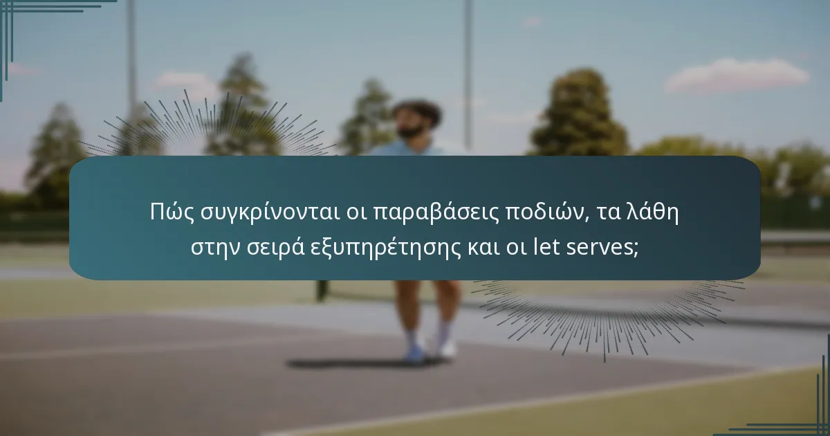 Πώς συγκρίνονται οι παραβάσεις ποδιών, τα λάθη στην σειρά εξυπηρέτησης και οι let serves;