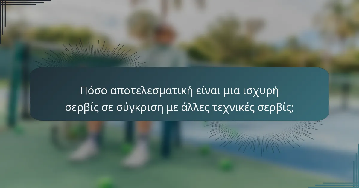 Πόσο αποτελεσματική είναι μια ισχυρή σερβίς σε σύγκριση με άλλες τεχνικές σερβίς;
