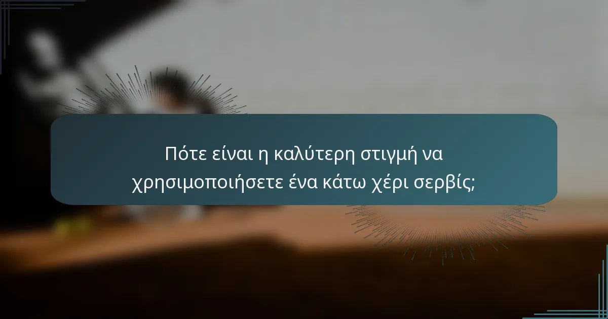 Πότε είναι η καλύτερη στιγμή να χρησιμοποιήσετε ένα κάτω χέρι σερβίς;