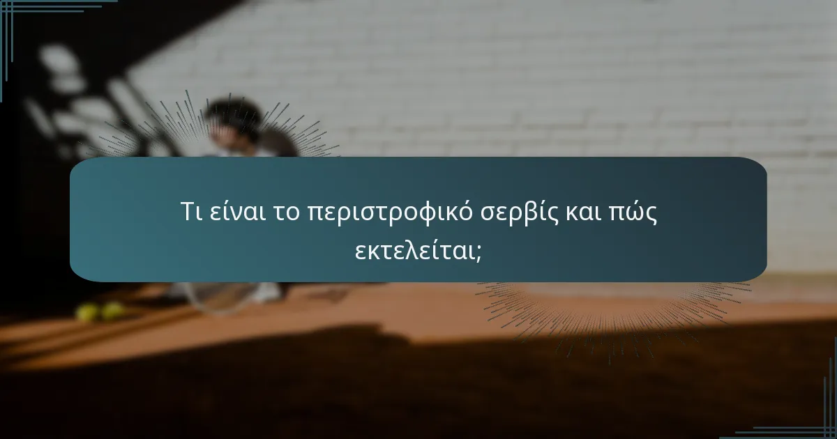 Τι είναι το περιστροφικό σερβίς και πώς εκτελείται;